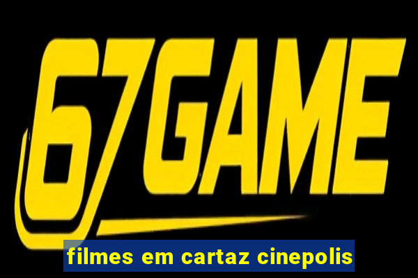 filmes em cartaz cinepolis